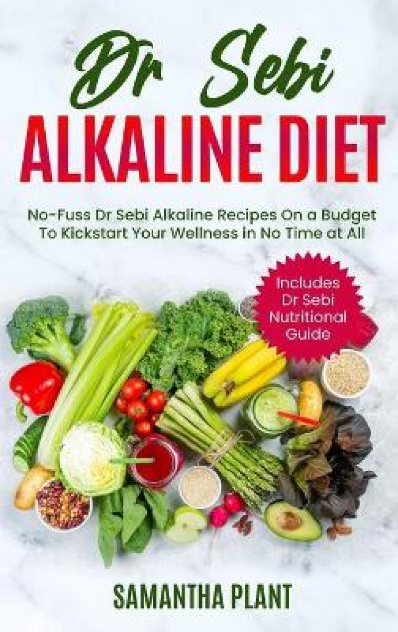 Dr Sebi Alkaline Diet No Fuss Dr Sebi Alkaline Recipes On a Budget To Kickstart Your Wellness in No Time at All. Includes Dr Sebi Nutritional Guide by Samantha Plant 9781801721899